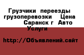 Грузчики, переезды, грузоперевозки. › Цена ­ 300 - , Саранск г. Авто » Услуги   